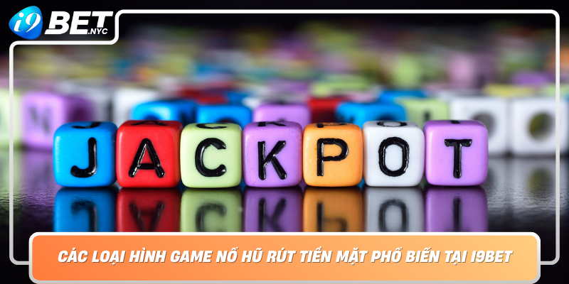 Cac Loai Hinh Game No Hu Rut Tien Mat Pho Bien Tai I9Bet