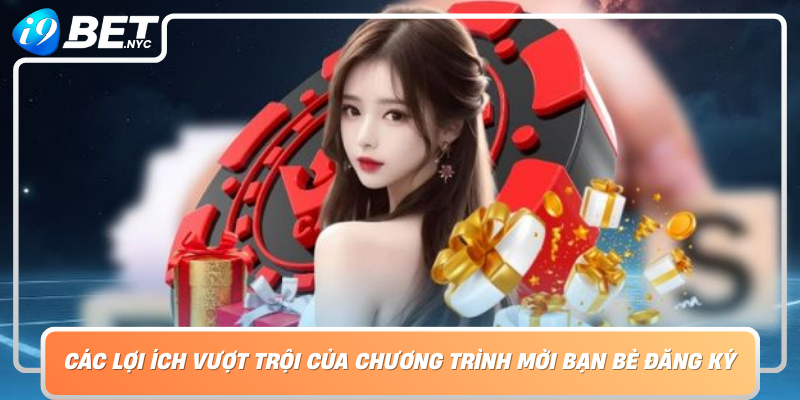 Cac Loi Ich Vuot Troi Cua Chuong Trinh Moi Ban Be Dang Ky Tai I9Bet