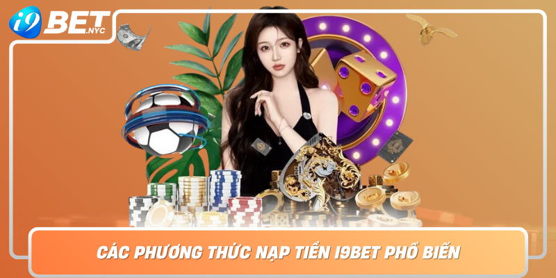 Cac Phuong Thuc Nap Tien I9Bet Pho Bien Va De Thuc Hien