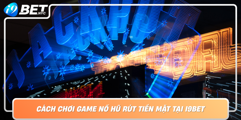 Cach Choi Game No Hu Rut Tien Mat Tai I9Bet Bi Quyet De Thang Lon