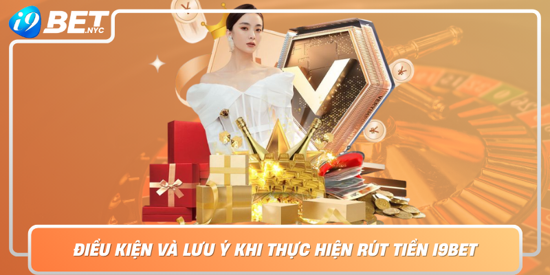 Dieu Kien Va Luu Y Khi Thuc Hien Rut Tien I9Bet