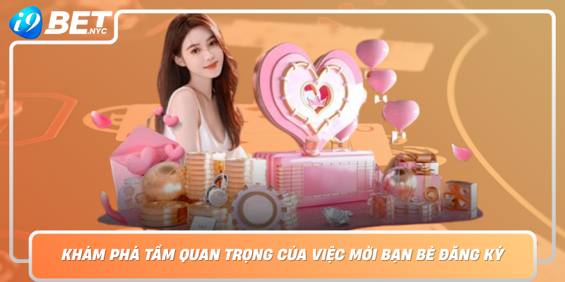 Kham Pha Tam Quan Trong Cua Viec Moi Ban Be Dang Ky Tren Nen Tang I9Bet