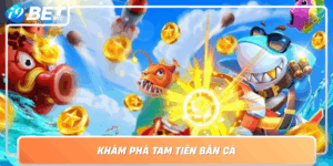 Kham Pha Tam Tien Ban Ca San Thuong Cuc Da Cung I9Bet