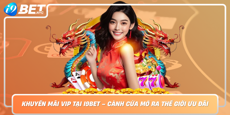 Khuyen Mai Vip Tai I9Bet Canh Cua Mo Ra The Gioi Uu Dai Dang Cap
