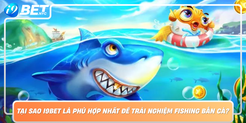 Tai Sao I9Bet La Nen Tang Phu Hop Nhat De Trai Nghiem Fishing Ban Ca