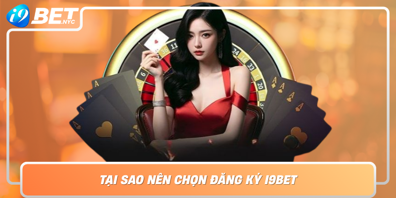 Tai Sao Nen Chon Dang Ky I9Bet Suc Manh Va Uu Diem Vuot Troi